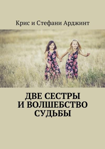 Книга Две сестры и волшебство судьбы (Крис и Стефани Арджинт)